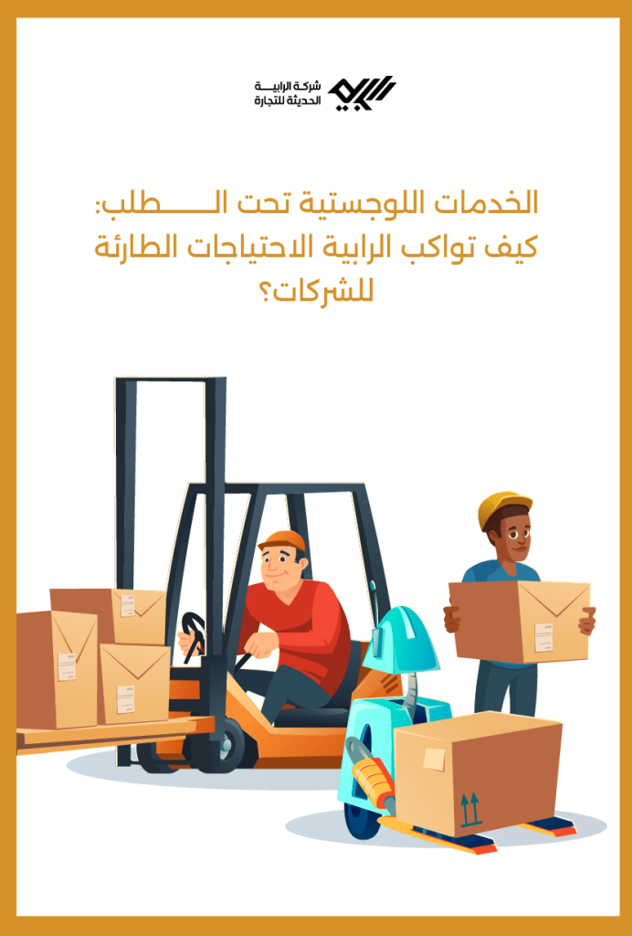 الخدمات اللوجستية تحت الطلب: كيف تواكب الرابية الاحتياجات الطارئة للشركات؟