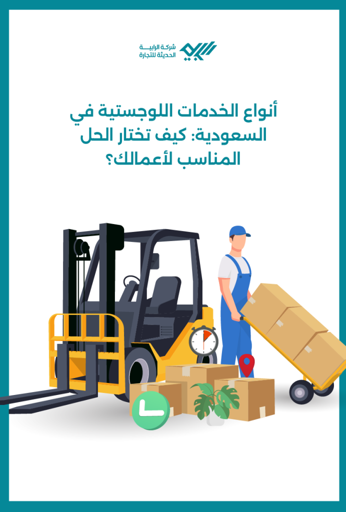 أنواع الخدمات اللوجستية في السعودية: كيف تختار الحل المناسب لأعمالك؟