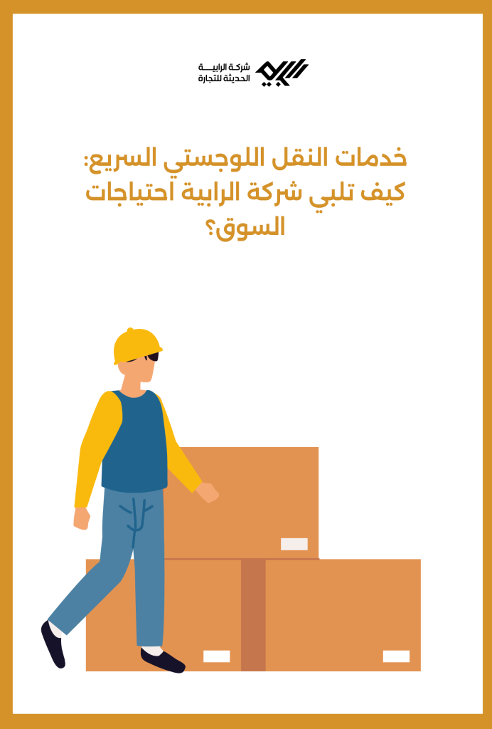 خدمات النقل اللوجستي السريع: كيف تلبي شركة الرابية احتياجات السوق؟